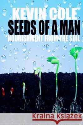 Seeds Of A Man: Nourishment From The Soil Cole Jr, Kevin 9781542842365 Createspace Independent Publishing Platform