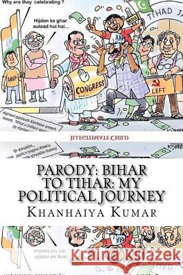 Parody: Bihar to Tihar: My Political Journey Khanhaiya Kumar 9781542844055 Createspace Independent Publishing Platform
