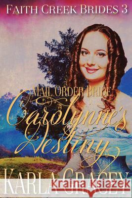 Mail Order Bride - Carolynne's Destiny: Sweet Clean Historical Western Mail Order Bride Inspirational Romance Karla Gracey 9781542849739