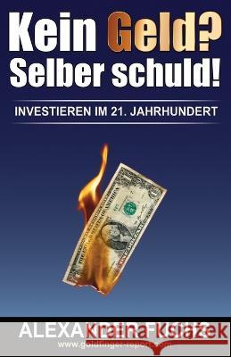 Kein Geld? Selber schuld!: Investieren im 21. Jahrhundert! Alexander J. Fuchs 9781542852241