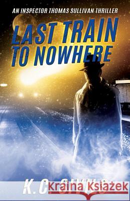 Last Train To Nowhere: An Inspector Thomas Sullivan Thriller K. C. Sivils 9781542852661 Createspace Independent Publishing Platform