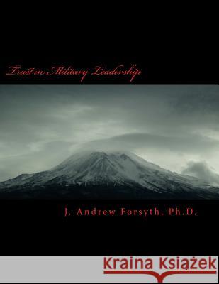 Trust in Military Leadership: How Trust in Army Leadership impacts mid career officers intent to leave the military service or to remain. Forsyth Ph. D., J. Andrew 9781542852968 Createspace Independent Publishing Platform