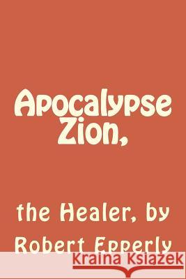 Apocalypse Zion,: the Healer Epperly, Robert 9781542853965