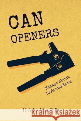 Can Openers: Essays about Life and Love Hal Ward 9781542854375 Createspace Independent Publishing Platform