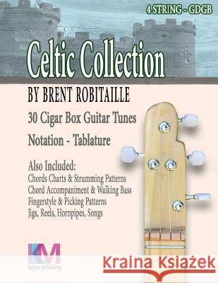 Celtic Collection - 4 String Cigar Box Guitar: 30 Tunes for 4 String Cigar Box Guitar Brent C. Robitaille 9781542854559 Createspace Independent Publishing Platform