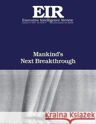 Mankind's Next Breakthrough: Executive Intellligence Review; Volume 44, Issue 2 Lyndon H. Larouch 9781542857741 Createspace Independent Publishing Platform