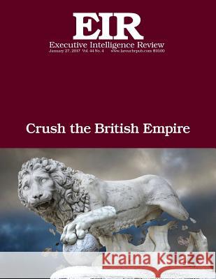 Crush the British Empire: Executive Intelligence Review; Volume 44, Issue 4 Lyndon H. Larouch 9781542857840 Createspace Independent Publishing Platform