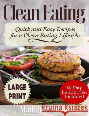 Clean Eating ***Large Print Edition***: Quick and Easy Recipes for a Clean Eating Lifestyle (14-Day Eating Plan Included) Miller, Madison 9781542858083 Createspace Independent Publishing Platform