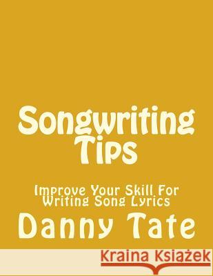 Songwriting Tips: Improve Your Skill For Writing Song Lyrics Danny Tate 9781542858540 Createspace Independent Publishing Platform