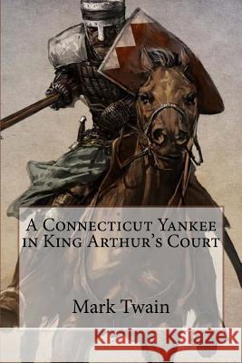 A Connecticut Yankee in King Arthur's Court Mark Twain Mark Twain Paula Benitez 9781542859325 Createspace Independent Publishing Platform
