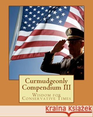 Curmudgeonly Compendium III: Wisdom for Conservative Times Col Andrew J. Smith 9781542860420 Createspace Independent Publishing Platform