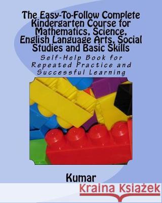 The Easy-To-Follow Complete Kindergarten Course for Mathematics, Science, English Language Arts, Social Studies and Basic Skills: Self-Help Book for R Kumar 9781542861083