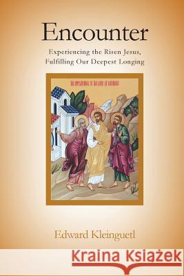 Encounter: Experiencing the Risen Jesus, Fulfilling Our Deepest Longing Edward Kleinguetl 9781542863445 Createspace Independent Publishing Platform