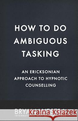 How To Do Ambiguous Tasking: An Ericksonian Approach To Hypnotic Counselling Westra, Bryan 9781542863759 Createspace Independent Publishing Platform