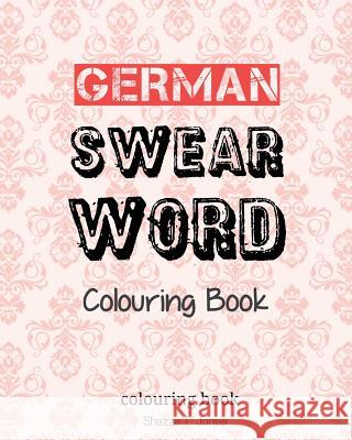 German Swear Word Colouring Book: Fluch- und Schimpfmalbuch fur Erwachsene Jones, Shazza T. 9781542864893 Createspace Independent Publishing Platform