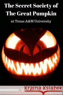 The Secret Society of The Great Pumpkin at Texas A&M University Allen, Van 9781542865135 Createspace Independent Publishing Platform
