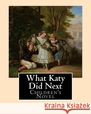 What Katy Did Next. By: Sarah Chauncey Woolsey ( pen name Susan Coolidge): Children's Novel Woolsey, Sarah Chauncey 9781542866675 Createspace Independent Publishing Platform