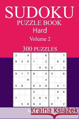 300 Hard Sudoku Puzzle Book: Volume 2 Jimmy Philips 9781542866958 Createspace Independent Publishing Platform