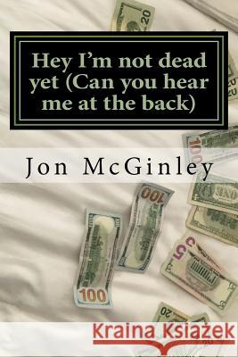 Hey I'm not dead yet (Can you hear me at the back): The life story of an ordinary man McGinley, Jon 9781542867467 Createspace Independent Publishing Platform