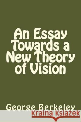 An Essay Towards a New Theory of Vision George Berkeley 9781542867658 Createspace Independent Publishing Platform