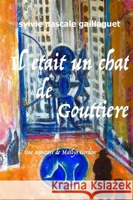 Il était un chat de gouttière: Une aventure de Maïlys Gordon Gaillaguet, Sylvie Pascale 9781542868693 Createspace Independent Publishing Platform