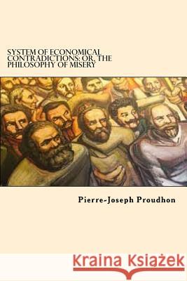 System of Economical Contradictions: Or, the Philosophy of Misery Pierre-Joseph Proudhon 9781542868839