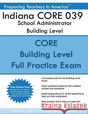 Indiana CORE 039 School Administrator Building Level: Indiana CORE Assessment 039 Exam America, Preparing Teachers in 9781542872089 Createspace Independent Publishing Platform
