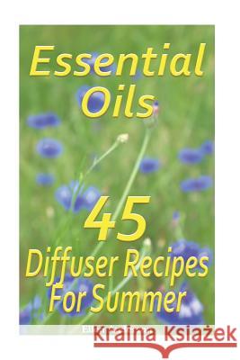 Essential Oils: 45 Diffuser Recipes For Summer: (Essential Oils, Diffuser Recipes and Blends, Aromatherapy) Anderson, Ellen 9781542872850 Createspace Independent Publishing Platform
