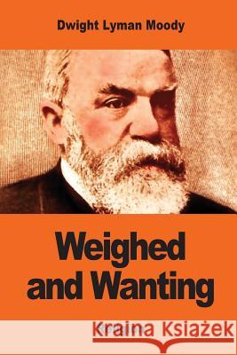 Weighed and Wanting: Addresses on the Ten Commandments Dwight Lyman Moody 9781542873963 Createspace Independent Publishing Platform