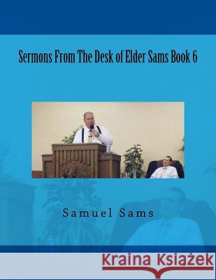 Sermons From The Desk of Elder Sams Book 6 Sams, Samuel 9781542873994 Createspace Independent Publishing Platform