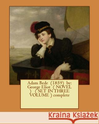 Adam Bede (1859) by: George Eliot ( Novel ) ( Set in Three Volume ) Complete George Eliot 9781542874298 Createspace Independent Publishing Platform