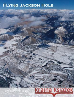 Flying Jackson Hole Garrett Fisher 9781542875899 Createspace Independent Publishing Platform