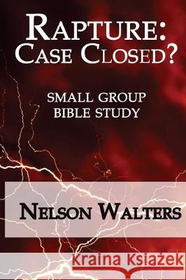 Rapture: Case Closed? (small group bible study) Walters, Nelson 9781542878364 Createspace Independent Publishing Platform