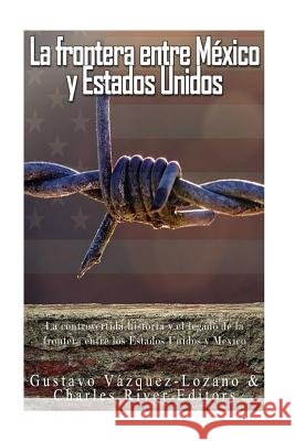 La frontera entre México y Estados Unidos: la controvertida historia y el legado de la frontera entre los Estados Unidos y México Vazquez Lozano, Gustavo 9781542878500 Createspace Independent Publishing Platform