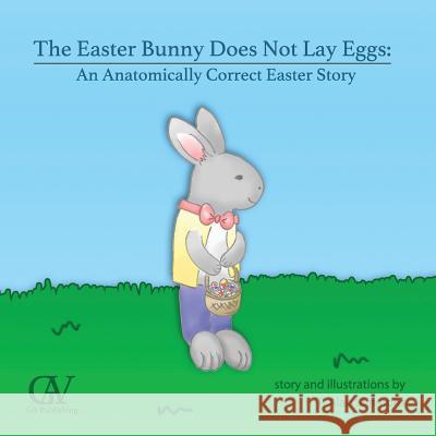 The Easter Bunny Does Not Lay Eggs: An Anatomically Correct Easter Story T. Alan Simmons T. Alan Simmons 9781542880480 Createspace Independent Publishing Platform