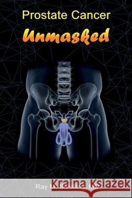 Prostate Cancer Unmasked Ray M. Schilling 9781542880664 Createspace Independent Publishing Platform