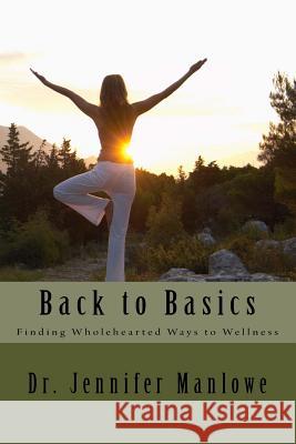 Back to Basics: Finding Wholehearted Ways to Wellness Dr Jennifer Manlowe 9781542881050