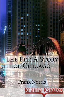 The Pit: A Story of Chicago Frank Norris Frank Norris Paula Benitez 9781542881494 Createspace Independent Publishing Platform