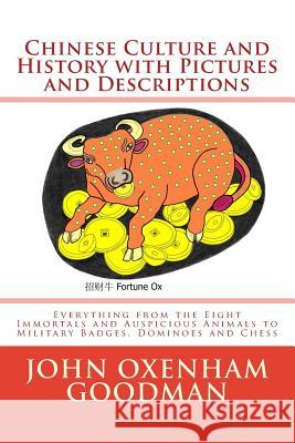 Chinese Culture and History with Pictures and Descriptions: Everything from the Eight Immortals and Auspicious Animals to Military Badges, Dominoes an John Oxenham Goodman 9781542881869 Createspace Independent Publishing Platform