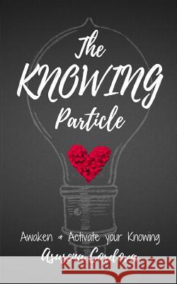 The KNOWING Particle: Awaken & Activate your Knowing Cordova, Asusena 9781542882699