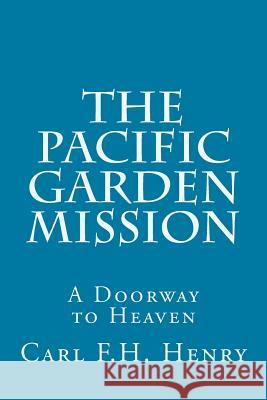 The Pacific Garden Mission: A Doorway to Heaven Carl F. H. Henry H. a. Ironside 9781542884389 Createspace Independent Publishing Platform