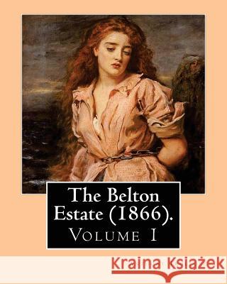 The Belton Estate (1866). By: Anthony Trollope (Volume 1): Novel (in three volumes) Trollope, Anthony 9781542885010 Createspace Independent Publishing Platform