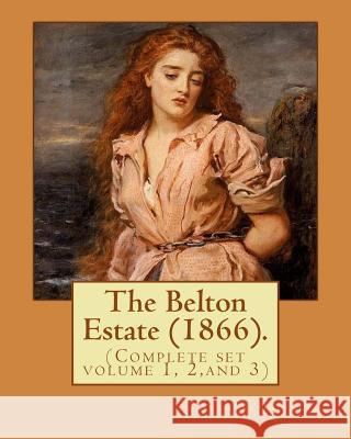 The Belton Estate (1866). By: Anthony Trollope (Complete set volume 1, 2, and 3): Novel (in three volumes) Trollope, Anthony 9781542885508