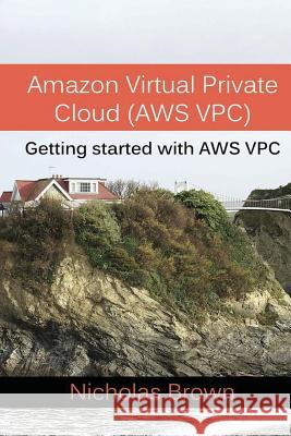 Amazon Virtual Private Cloud (AWS VPC): Getting started with AWS VPC Brown, Nicholas 9781542885515 Createspace Independent Publishing Platform