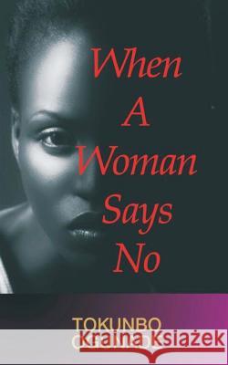 When A Woman Says No Tokunbo Ogunade 9781542885799 Createspace Independent Publishing Platform