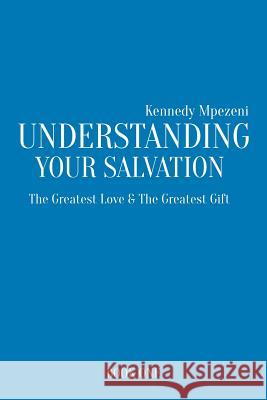Understanding Your Salvation: The Greatest Love & The Greatest Gift Mpezeni, Kennedy 9781542885935 Createspace Independent Publishing Platform