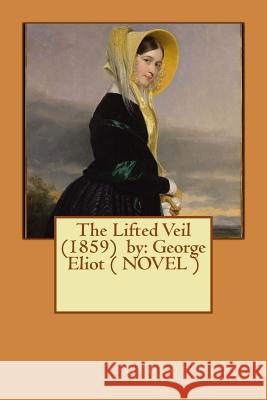 The Lifted Veil (1859) by: George Eliot ( NOVEL ) Eliot, George 9781542886055 Createspace Independent Publishing Platform