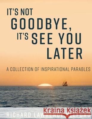 It's Not Goodbye, It's See You Later Richard Belford 9781542888356 Createspace Independent Publishing Platform