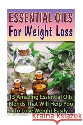 Essential Oils For Weight Loss: 30 Amazing Essential Oils Blends That Will Help You To Lose Weight Easily Lorance, Lily 9781542890526