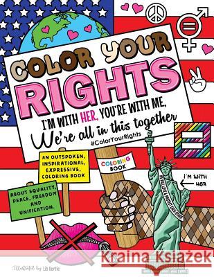 Color Your Rights: (I'm With Her, You're With Me, We're All in This Together): An outspoken, inspirational, expressive coloring book abou Bertie, Lib 9781542890571